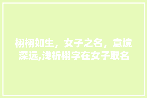 栩栩如生，女子之名，意境深远,浅析栩字在女子取名中的文化内涵_女孩子用栩字取名的意思