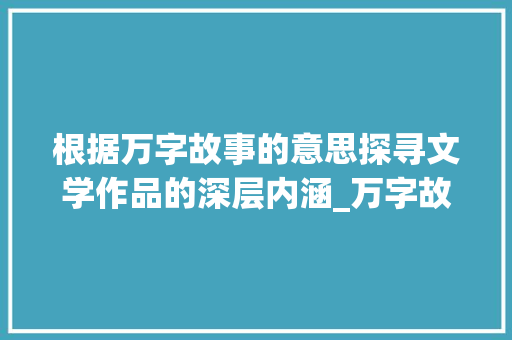 根据万字故事的意思探寻文学作品的深层内涵_万字故事的意思是什么呢
