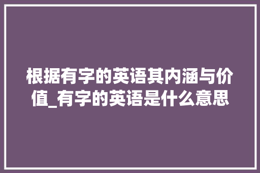 根据有字的英语其内涵与价值_有字的英语是什么意思啊