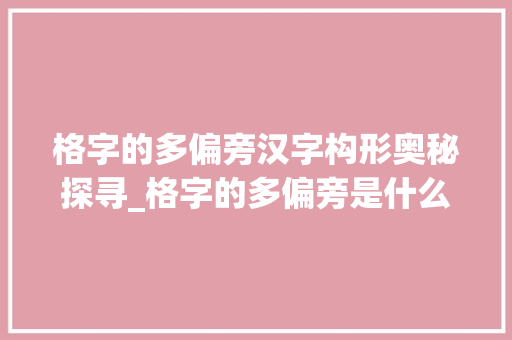 格字的多偏旁汉字构形奥秘探寻_格字的多偏旁是什么意思
