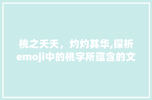 桃之夭夭，灼灼其华,探析emoji中的桃字所蕴含的文化内涵_emoji,中的桃字是什么意思