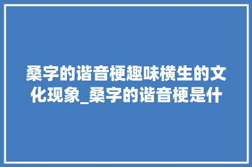 桑字的谐音梗趣味横生的文化现象_桑字的谐音梗是什么意思