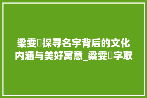 梁雯珺探寻名字背后的文化内涵与美好寓意_梁雯珺字取名的意思和含义
