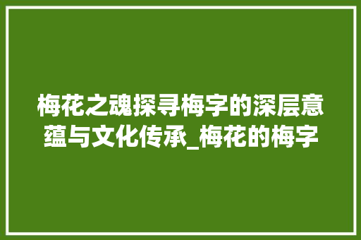 梅花之魂探寻梅字的深层意蕴与文化传承_梅花的梅字理解是什么意思