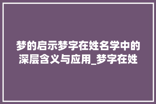 梦的启示梦字在姓名学中的深层含义与应用_梦字在姓名学中的意思 范文赏析