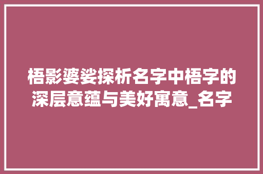 梧影婆娑探析名字中梧字的深层意蕴与美好寓意_名字带梧字的意思是啥呢