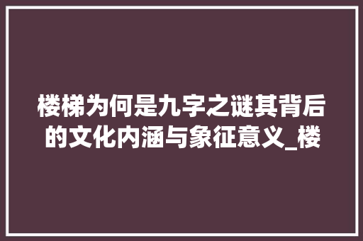 楼梯为何是九字之谜其背后的文化内涵与象征意义_楼梯为啥是9个字的意思