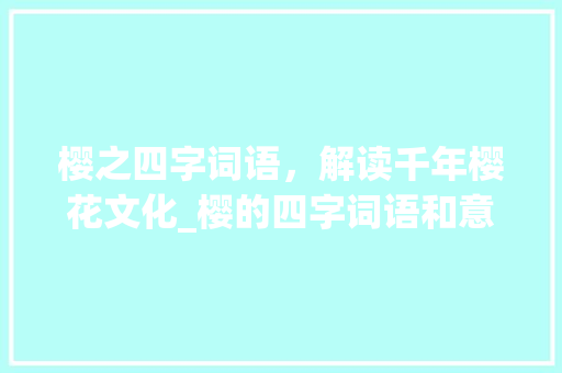 樱之四字词语，解读千年樱花文化_樱的四字词语和意思