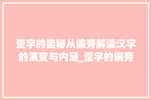 歪字的奥秘从偏旁解读汉字的演变与内涵_歪字的偏旁是啥意思啊