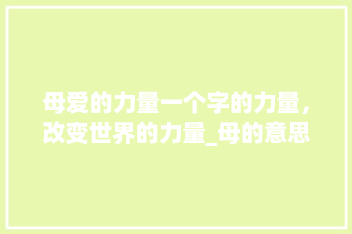 母爱的力量一个字的力量，改变世界的力量_母的意思的一个字