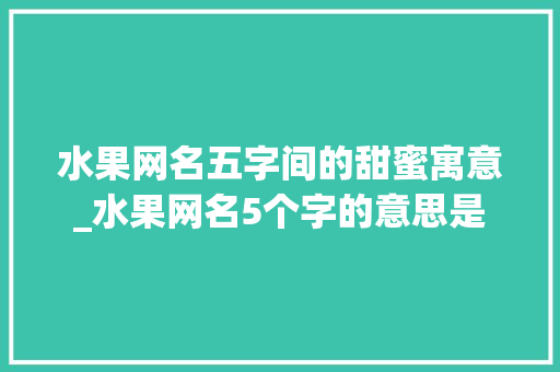水果网名五字间的甜蜜寓意_水果网名5个字的意思是