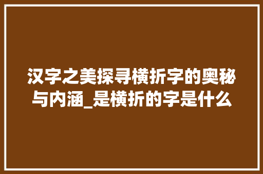 汉字之美探寻横折字的奥秘与内涵_是横折的字是什么意思啊