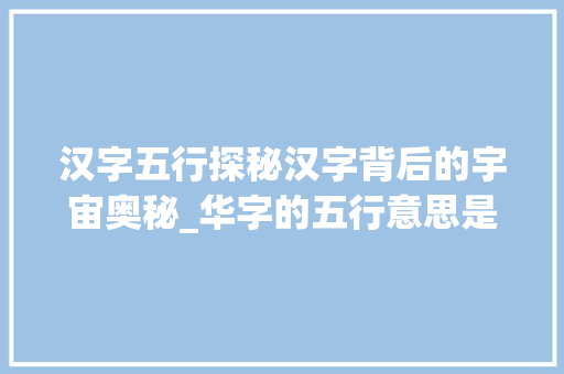 汉字五行探秘汉字背后的宇宙奥秘_华字的五行意思是什么