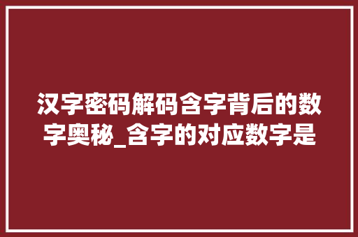 汉字密码解码含字背后的数字奥秘_含字的对应数字是什么意思