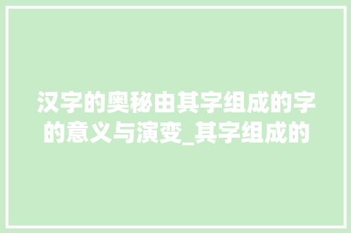 汉字的奥秘由其字组成的字的意义与演变_其字组成的字是什么意思