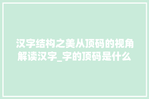 汉字结构之美从顶码的视角解读汉字_字的顶码是什么意思