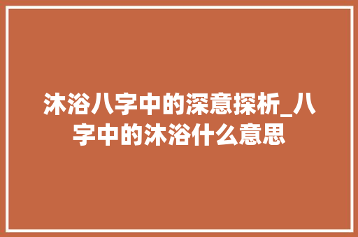 沐浴八字中的深意探析_八字中的沐浴什么意思