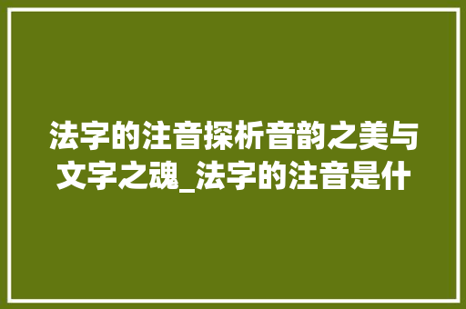 法字的注音探析音韵之美与文字之魂_法字的注音是什么意思啊