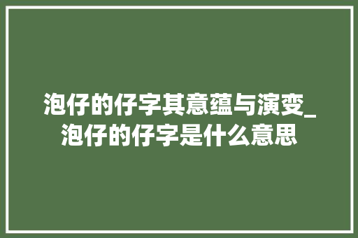 泡仔的仔字其意蕴与演变_泡仔的仔字是什么意思