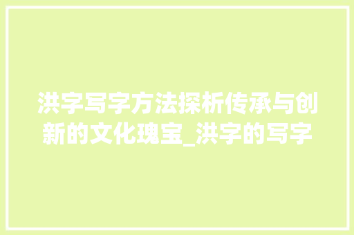 洪字写字方法探析传承与创新的文化瑰宝_洪字的写字方法是什么意思