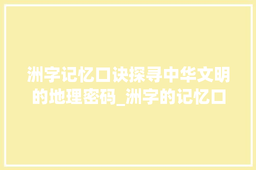 洲字记忆口诀探寻中华文明的地理密码_洲字的记忆口诀是什么意思