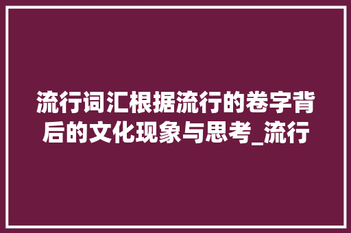 流行词汇根据流行的卷字背后的文化现象与思考_流行的卷字是什么意思啊