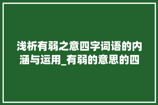 浅析有弱之意四字词语的内涵与运用_有弱的意思的四字词语