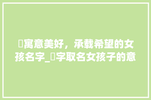 浵寓意美好，承载希望的女孩名字_浵字取名女孩子的意思是