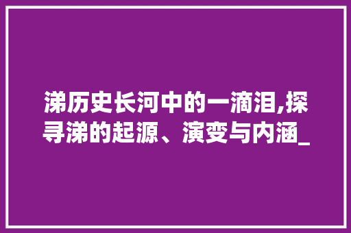 涕历史长河中的一滴泪,探寻涕的起源、演变与内涵_泣涕零如雨的涕字的意思