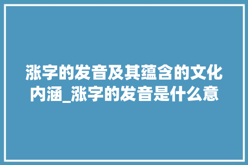 涨字的发音及其蕴含的文化内涵_涨字的发音是什么意思啊
