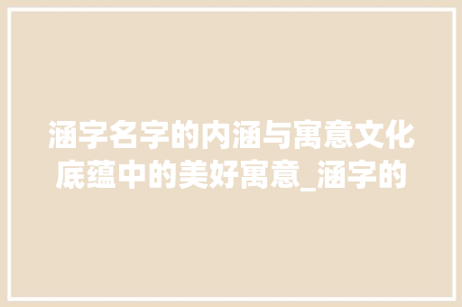 涵字名字的内涵与寓意文化底蕴中的美好寓意_涵字的名字是什么意思啊