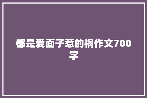 都是爱面子惹的祸作文700字