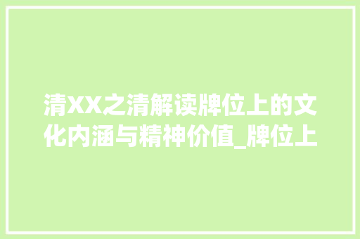 清XX之清解读牌位上的文化内涵与精神价值_牌位上的清XX的清字啥意思