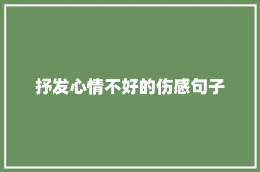 抒发心情不好的伤感句子 商业文案