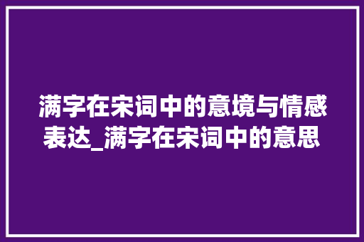 满字在宋词中的意境与情感表达_满字在宋词中的意思是啥