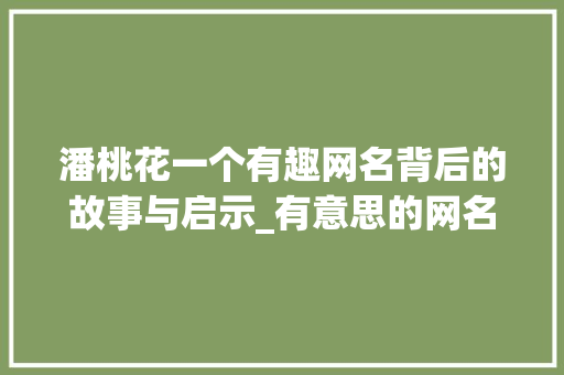 潘桃花一个有趣网名背后的故事与启示_有意思的网名带潘字女的