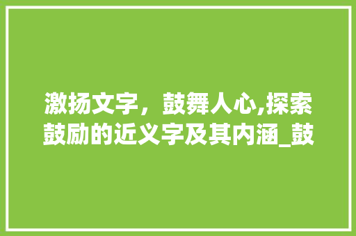 激扬文字，鼓舞人心,探索鼓励的近义字及其内涵_鼓励的近义字是什么意思