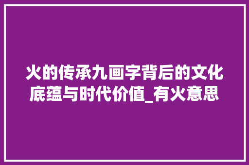 火的传承九画字背后的文化底蕴与时代价值_有火意思寓意好的9画字