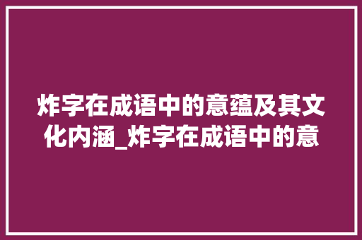炸字在成语中的意蕴及其文化内涵_炸字在成语中的意思是什么 诗歌创作
