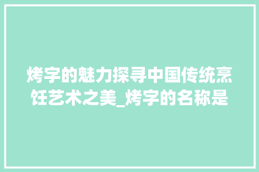烤字的魅力探寻中国传统烹饪艺术之美_烤字的名称是什么意思