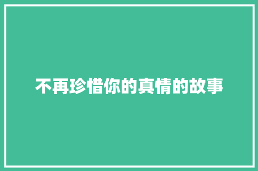 不再珍惜你的真情的故事
