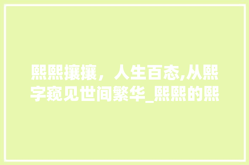 熙熙攘攘，人生百态,从熙字窥见世间繁华_熙熙的熙字是什么意思 词汇积累