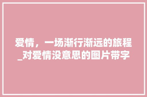 爱情，一场渐行渐远的旅程_对爱情没意思的图片带字