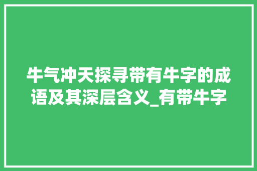 牛气冲天探寻带有牛字的成语及其深层含义_有带牛字的成语和意思