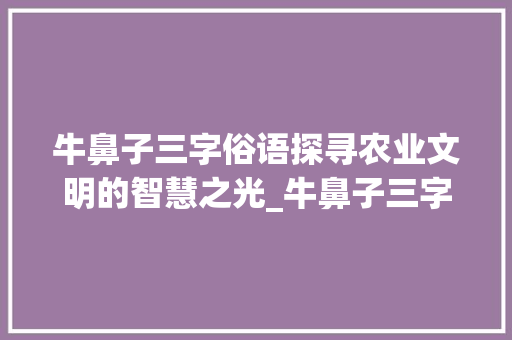 牛鼻子三字俗语探寻农业文明的智慧之光_牛鼻子三字俗语的意思