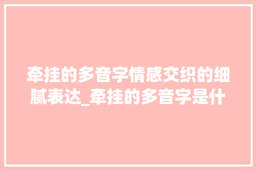 牵挂的多音字情感交织的细腻表达_牵挂的多音字是什么意思