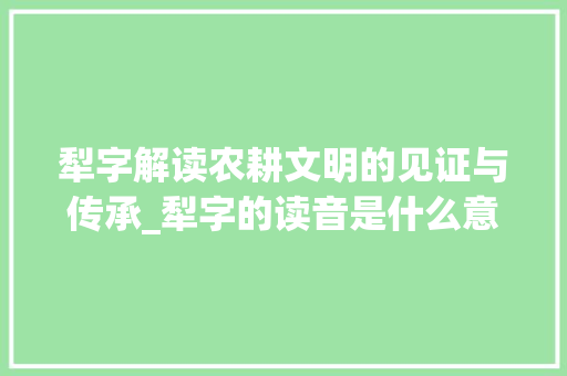 犁字解读农耕文明的见证与传承_犁字的读音是什么意思啊