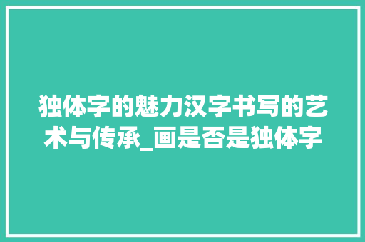 独体字的魅力汉字书写的艺术与传承_画是否是独体字的意思呢
