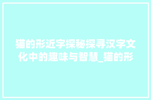 猫的形近字探秘探寻汉字文化中的趣味与智慧_猫的形近字是什么意思