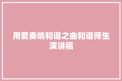 用爱奏响和谐之曲和谐师生演讲稿